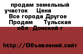 продам земельный участок  › Цена ­ 60 000 - Все города Другое » Продам   . Тульская обл.,Донской г.